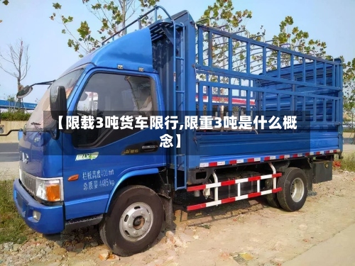 【限载3吨货车限行,限重3吨是什么概念】