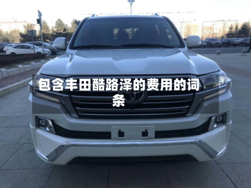 包含丰田酷路泽的费用的词条-第2张图片