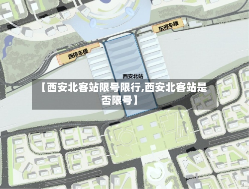 【西安北客站限号限行,西安北客站是否限号】-第2张图片