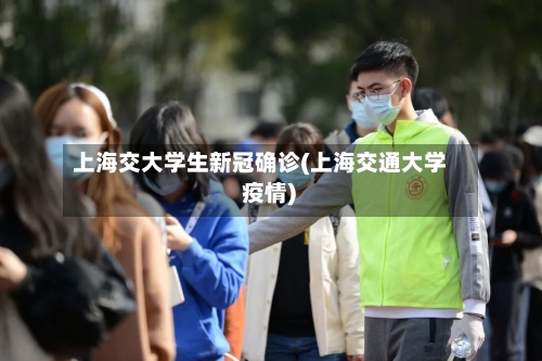 上海交大学生新冠确诊(上海交通大学 疫情)-第2张图片