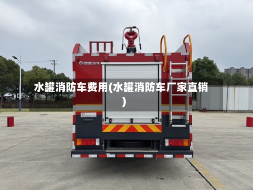 水罐消防车费用(水罐消防车厂家直销)