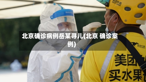 北京确诊病例岳某寻儿(北京 确诊案例)-第2张图片