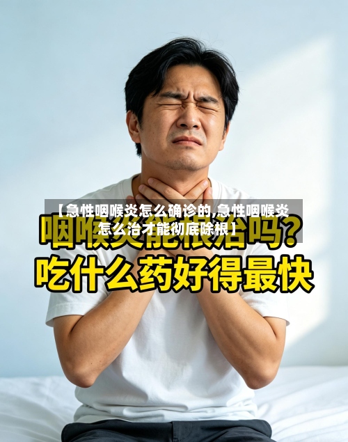 【急性咽喉炎怎么确诊的,急性咽喉炎怎么治才能彻底除根】-第3张图片