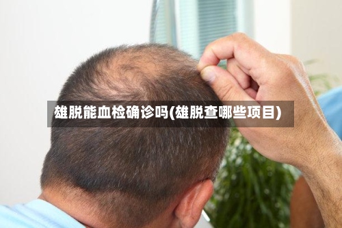 雄脱能血检确诊吗(雄脱查哪些项目)