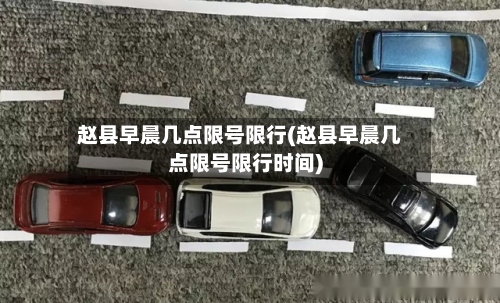 赵县早晨几点限号限行(赵县早晨几点限号限行时间)-第2张图片