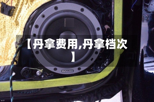 【丹拿费用,丹拿档次】