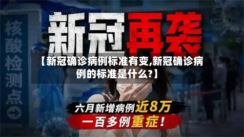 【新冠确诊病例标准有变,新冠确诊病例的标准是什么?】-第3张图片