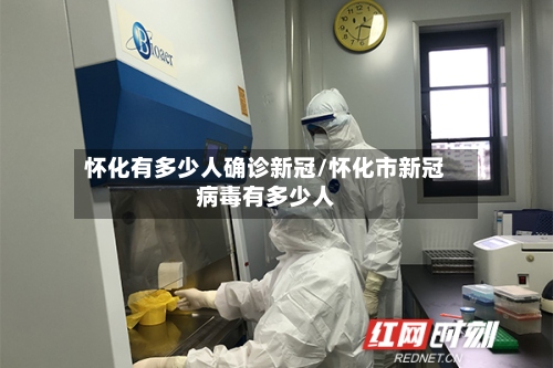 怀化有多少人确诊新冠/怀化市新冠病毒有多少人
