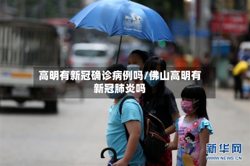 高明有新冠确诊病例吗/佛山高明有新冠肺炎吗-第2张图片