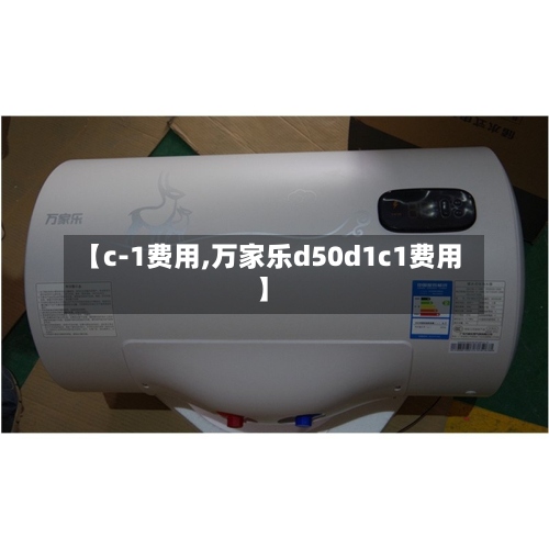 【c-1费用,万家乐d50d1c1费用】-第2张图片