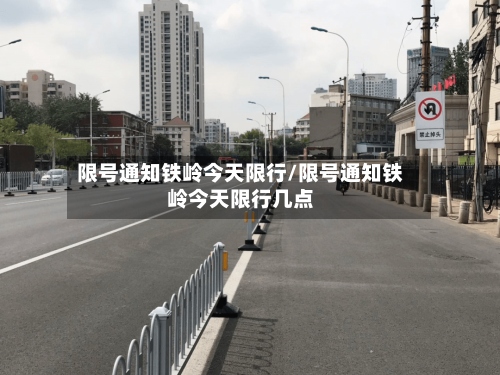 限号通知铁岭今天限行/限号通知铁岭今天限行几点-第3张图片