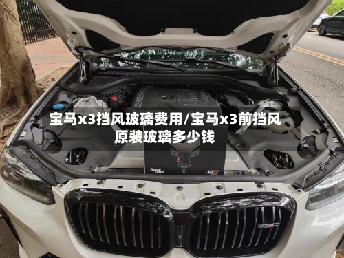 宝马x3挡风玻璃费用/宝马x3前挡风原装玻璃多少钱-第3张图片