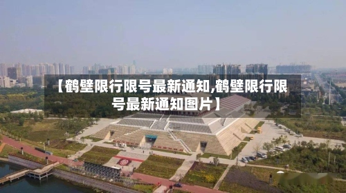 【鹤壁限行限号最新通知,鹤壁限行限号最新通知图片】