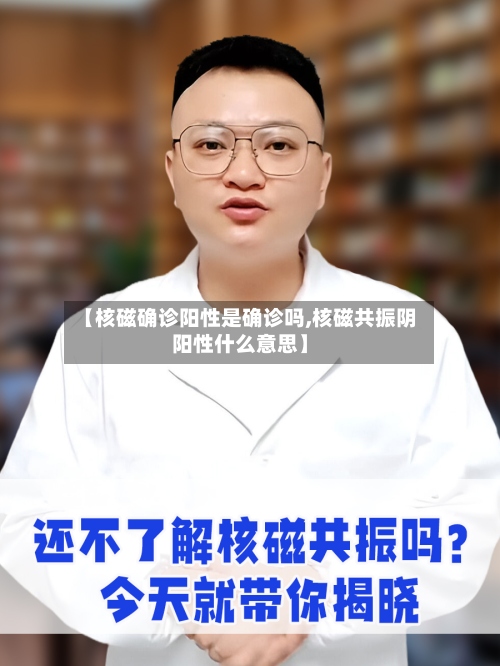 【核磁确诊阳性是确诊吗,核磁共振阴阳性什么意思】