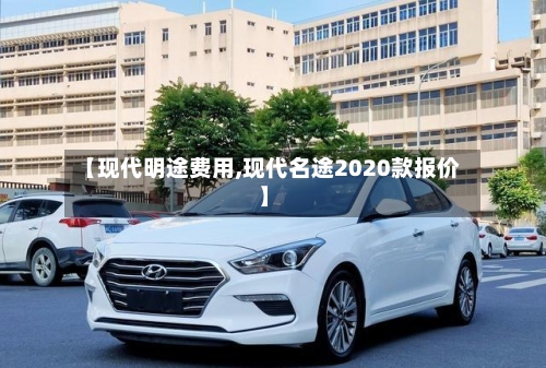 【现代明途费用,现代名途2020款报价】
