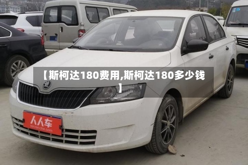 【斯柯达180费用,斯柯达180多少钱】-第2张图片
