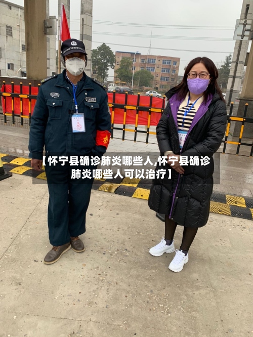 【怀宁县确诊肺炎哪些人,怀宁县确诊肺炎哪些人可以治疗】-第3张图片