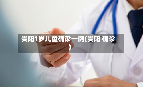 贵阳1岁儿童确诊一例(贵阳 确诊)-第2张图片