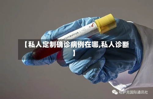 【私人定制确诊病例在哪,私人诊断】