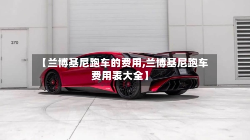 【兰博基尼跑车的费用,兰博基尼跑车费用表大全】-第2张图片