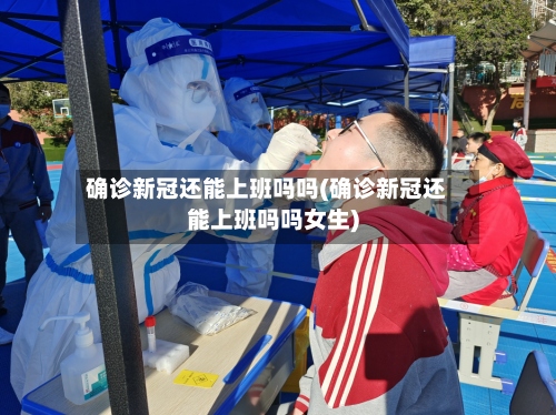 确诊新冠还能上班吗吗(确诊新冠还能上班吗吗女生)