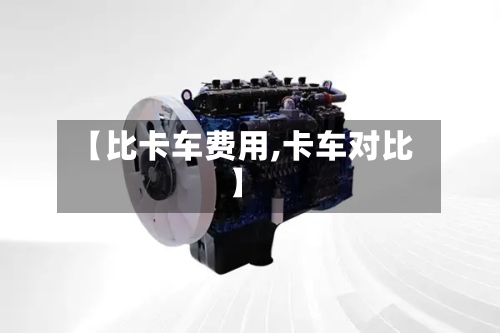 【比卡车费用,卡车对比】