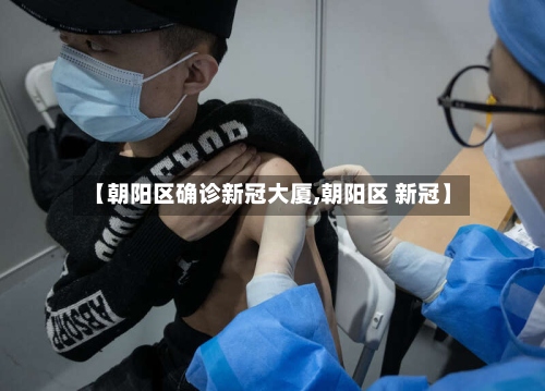 【朝阳区确诊新冠大厦,朝阳区 新冠】