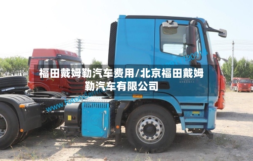 福田戴姆勒汽车费用/北京福田戴姆勒汽车有限公司