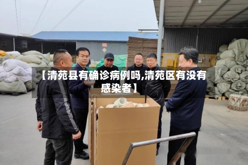 【清苑县有确诊病例吗,清苑区有没有感染者】-第2张图片