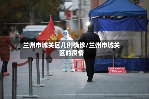 兰州市城关区几例确诊/兰州市城关区的疫情