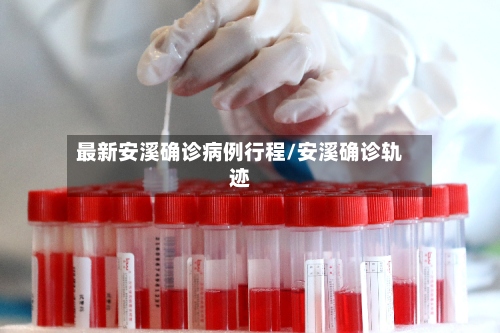 最新安溪确诊病例行程/安溪确诊轨迹