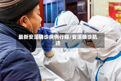 最新安溪确诊病例行程/安溪确诊轨迹-第2张图片