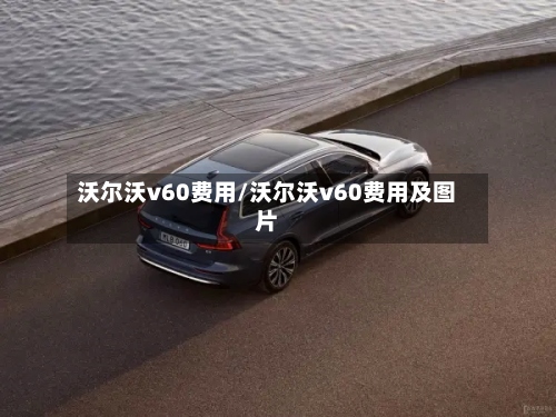 沃尔沃v60费用/沃尔沃v60费用及图片-第2张图片