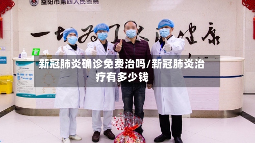 新冠肺炎确诊免费治吗/新冠肺炎治疗有多少钱-第2张图片