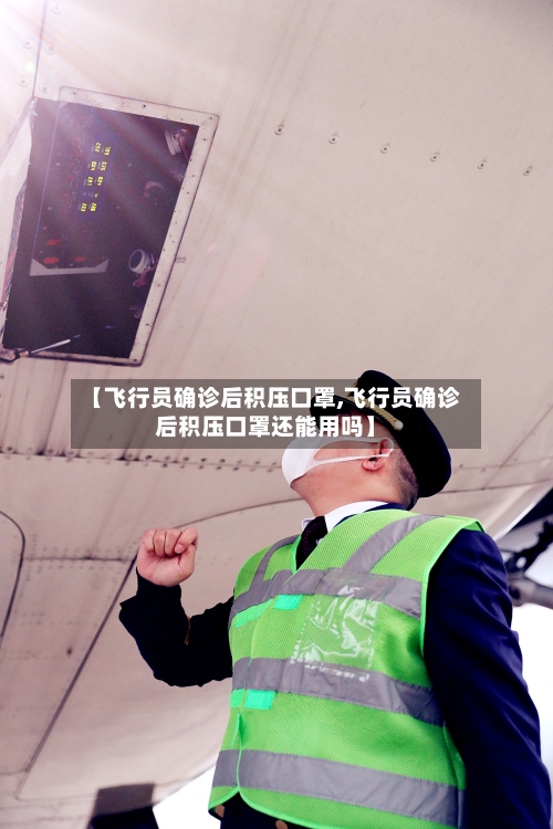 【飞行员确诊后积压口罩,飞行员确诊后积压口罩还能用吗】-第2张图片