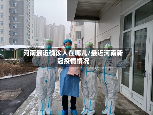 河南最近确诊人在哪儿/最近河南新冠疫情情况