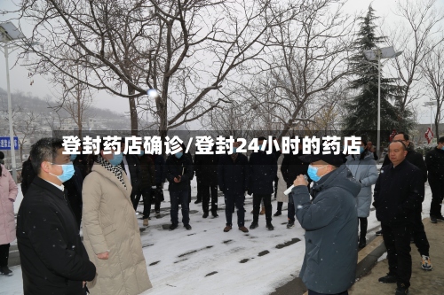 登封药店确诊/登封24小时的药店
