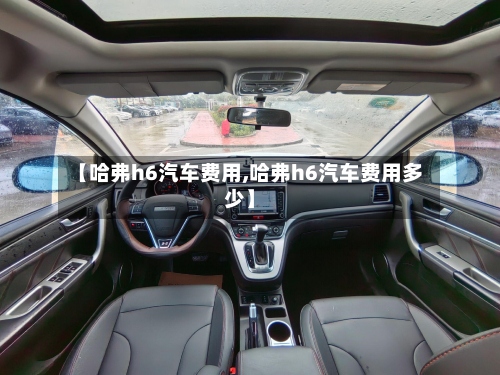 【哈弗h6汽车费用,哈弗h6汽车费用多少】-第3张图片