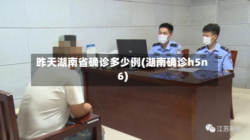昨天湖南省确诊多少例(湖南确诊h5n6)-第2张图片