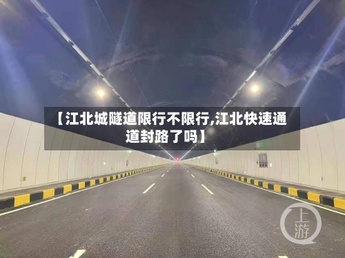 【江北城隧道限行不限行,江北快速通道封路了吗】