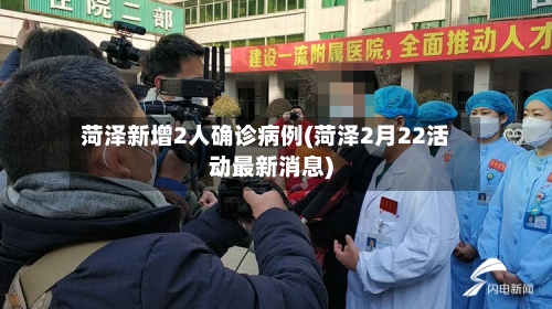 菏泽新增2人确诊病例(菏泽2月22活动最新消息)-第3张图片