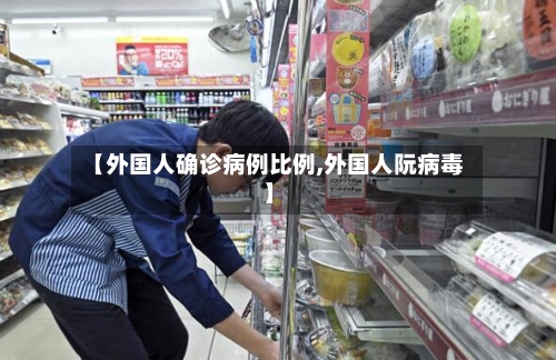 【外国人确诊病例比例,外国人阮病毒】-第3张图片