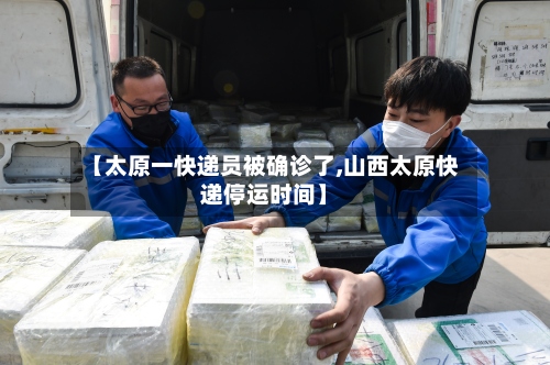 【太原一快递员被确诊了,山西太原快递停运时间】