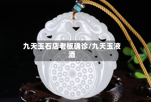 九天玉石店老板确诊/九天玉液酒