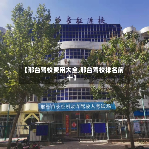 【邢台驾校费用大全,邢台驾校排名前十】-第3张图片