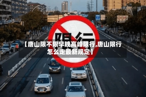 【唐山限不限早晚高峰限行,唐山限行怎么走最新规定】-第2张图片