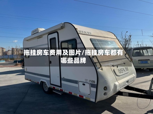 拖挂房车费用及图片/拖挂房车都有哪些品牌