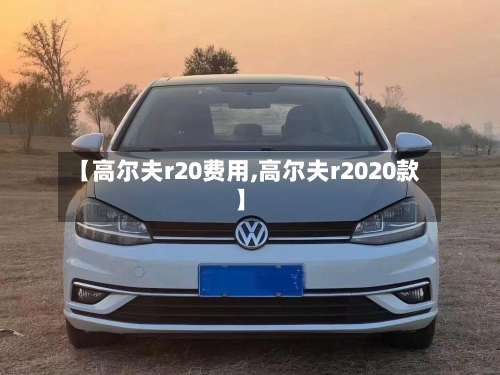 【高尔夫r20费用,高尔夫r2020款】