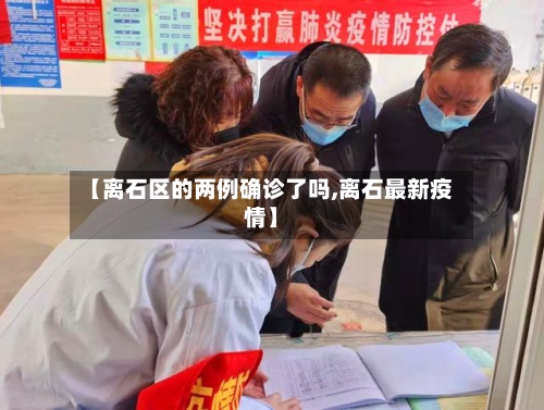 【离石区的两例确诊了吗,离石最新疫情】-第2张图片