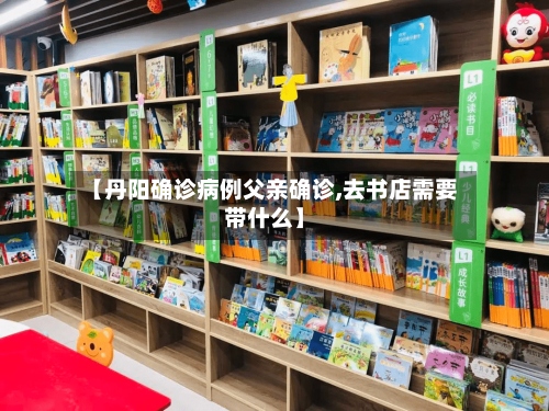 【丹阳确诊病例父亲确诊,去书店需要带什么】